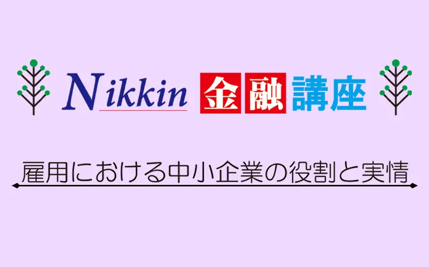 Nikkin金融講座　雇用における中小企業の役割と実情
