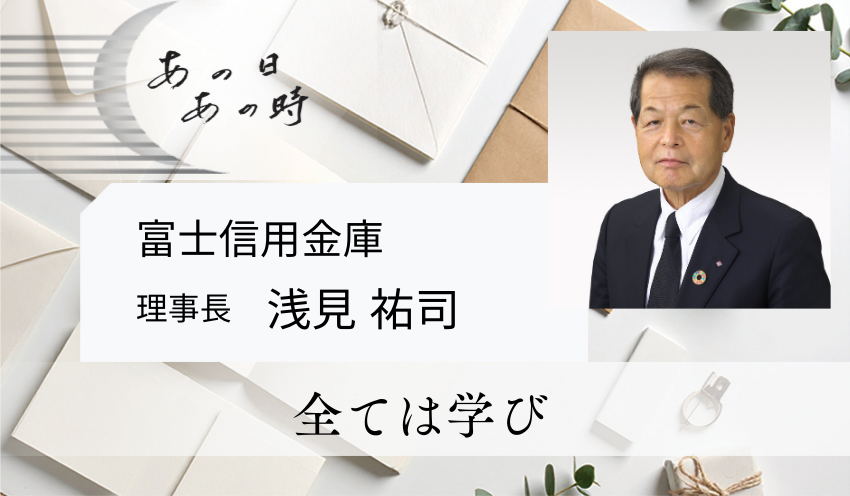 全ては学び　富士信用金庫　理事長　浅見 祐司