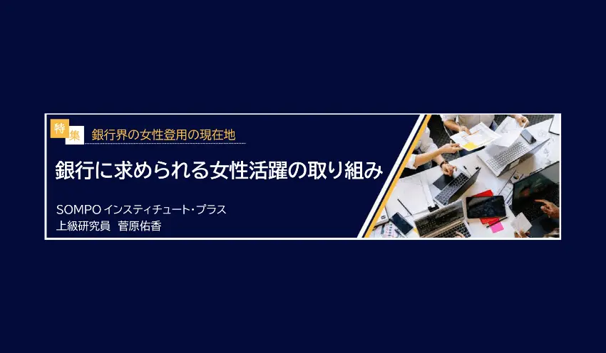 銀行に求められる女性活躍の取り組み　SOMPO インスティチュート・プラス上級研究員 菅原佑香 - 記事画像