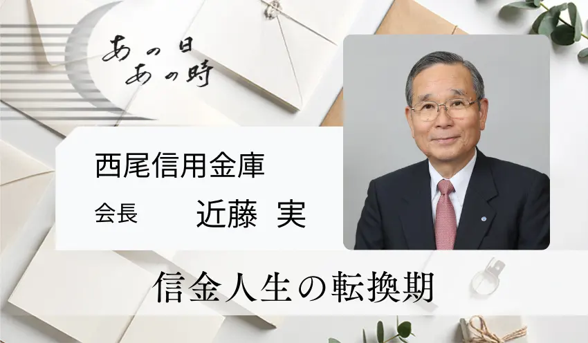 信金人生の転換点　西尾信用金庫　会長　近藤 実